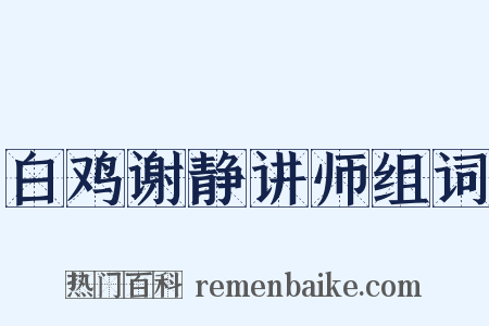 白鸡谢静讲师组词是什么意思的图片